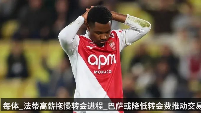 每体_法蒂高薪拖慢转会进程_巴萨或降低转会费推动交易